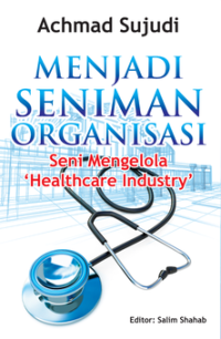 Image of MENJADI SENIMAN ORGANISASI : Seni Mengelola 'Healthcare Industry'
